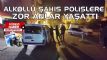 Alkoll ahs polislere zor anlar yaatt